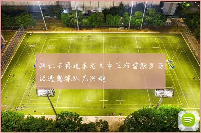拜仁不再追求尤文中卫布雷默罗马诺透露球队无兴趣